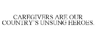 CAREGIVERS ARE OUR COUNTRY'S UNSUNG HEROES.