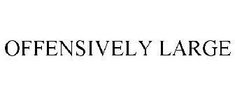 OFFENSIVELY LARGE