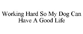 WORKING HARD SO MY DOG CAN HAVE A GOOD LIFE