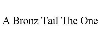 A BRONZ TAIL THE ONE