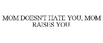MOM DOESN'T HATE YOU MOM RAISES YOU