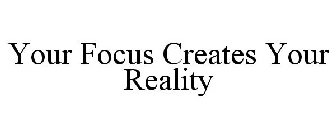 YOUR FOCUS CREATES YOUR REALITY
