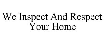 WE INSPECT AND RESPECT YOUR HOME