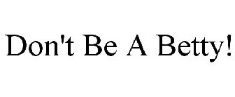DON'T BE A BETTY!