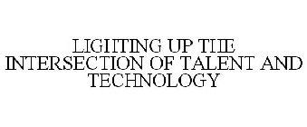 LIGHTING UP THE INTERSECTION OF TALENT AND TECHNOLOGY