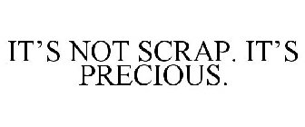 IT'S NOT SCRAP. IT'S PRECIOUS.