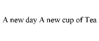 A NEW DAY A NEW CUP OF TEA