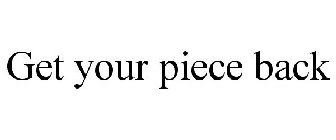 GET YOUR PIECE BACK