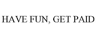 HAVE FUN, GET PAID