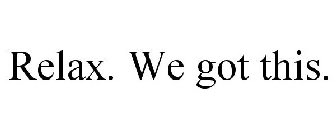 RELAX. WE GOT THIS.