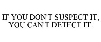 IF YOU DON'T SUSPECT IT, YOU CAN'T DETECT IT!