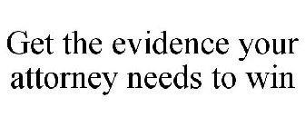 GET THE EVIDENCE YOUR ATTORNEY NEEDS TO WIN