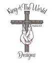 KING OF THE WORLD DESIGNS PSALMS 5:2