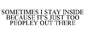 SOMETIMES I STAY INSIDE BECAUSE IT'S JUST TOO PEOPLEY OUT THERE