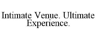 INTIMATE VENUE. ULTIMATE EXPERIENCE.