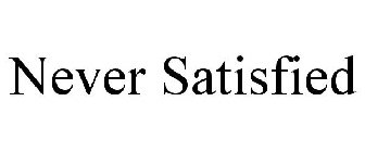 NEVER SATISFIED