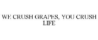 WE CRUSH GRAPES, YOU CRUSH LIFE