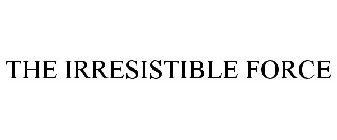THE IRRESISTIBLE FORCE
