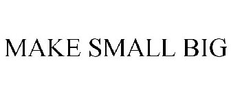 MAKE SMALL BIG