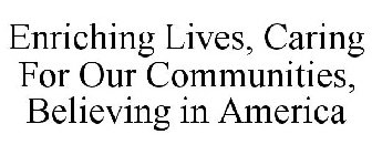ENRICHING LIVES · CARING FOR OUR COMMUNITIES · BELIEVING IN AMERICA
