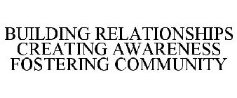 BUILDING RELATIONSHIPS CREATING AWARENESS FOSTERING COMMUNITY