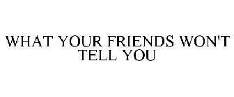WHAT YOUR FRIENDS WON'T TELL YOU