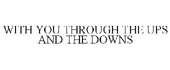 WITH YOU THROUGH THE UPS AND THE DOWNS