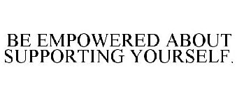 BE EMPOWERED ABOUT SUPPORTING YOURSELF.