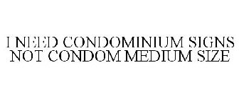 I NEED CONDOMINIUM SIGNS NOT CONDOM MEDIUM SIZE