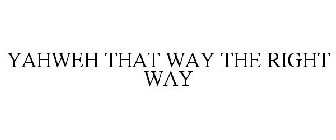 YAHWEH THAT WAY THE RIGHT WAY