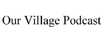 OUR VILLAGE PODCAST