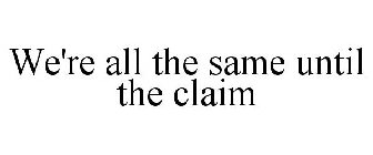 WE'RE ALL THE SAME UNTIL THE CLAIM