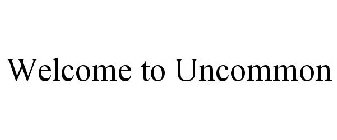 WELCOME TO UNCOMMON
