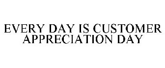 EVERY DAY IS CUSTOMER APPRECIATION DAY