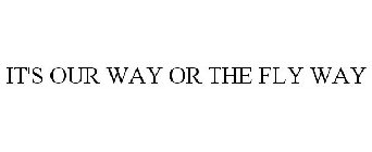 IT'S OUR WAY OR THE FLY WAY