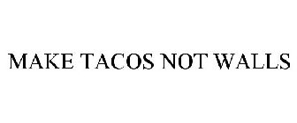 MAKE TACOS NOT WALLS
