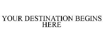 YOUR DESTINATION BEGINS HERE