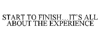 START TO FINISH...IT'S ALL ABOUT YOUR EXPERIENCE