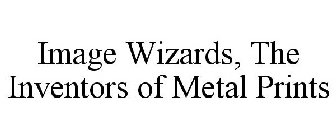 IMAGE WIZARDS, THE INVENTORS OF METAL PRINTS