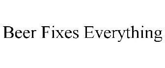 BEER FIXES EVERYTHING