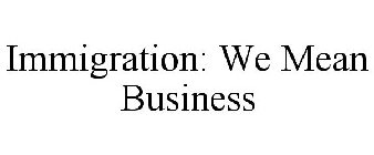 IMMIGRATION: WE MEAN BUSINESS