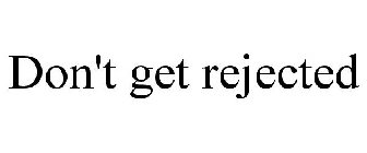 DON'T GET REJECTED