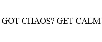 GOT CHAOS? GET CALM