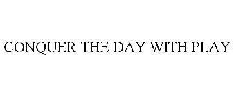 CONQUER THE DAY WITH PLAY