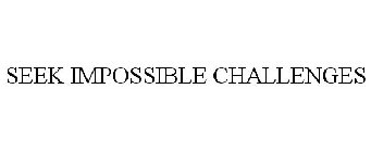 SEEK IMPOSSIBLE CHALLENGES