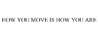 HOW YOU MOVE IS HOW YOU ARE