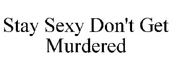 STAY SEXY DON'T GET MURDERED