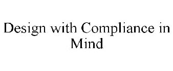 DESIGN WITH COMPLIANCE IN MIND