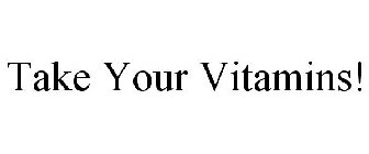 TAKE YOUR VITAMINS!