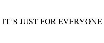 IT'S JUST FOR EVERYONE